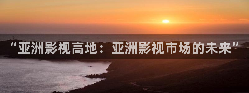 密本南瓜河南：“亚洲影视高地：亚洲影视市场的未来”