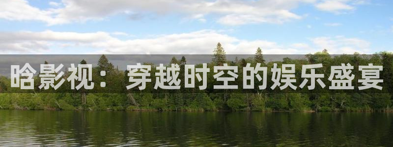 温州南瓜：晗影视：穿越时空的娱乐盛宴