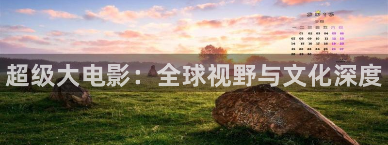 南瓜影视app在线观看：超级大电影：全球视野与文化深度