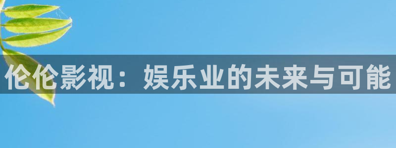 北京南瓜：伦伦影视：娱乐业的未来与可能