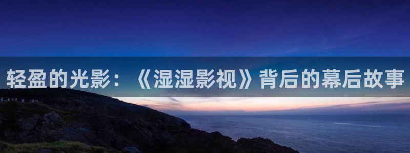 日本的南瓜：轻盈的光影：《湿湿影视》背后的幕后故事