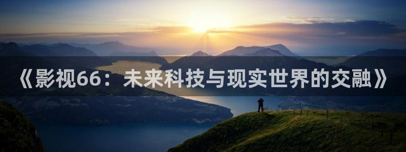 南瓜影院在线播放：《影视66：未来科技与现实世界的交融》